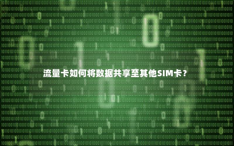 流量卡如何将数据共享至其他SIM卡？