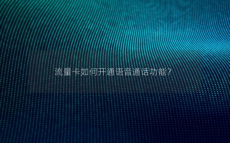 流量卡如何开通语音通话功能？