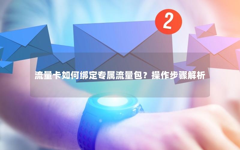 流量卡如何绑定专属流量包？操作步骤解析