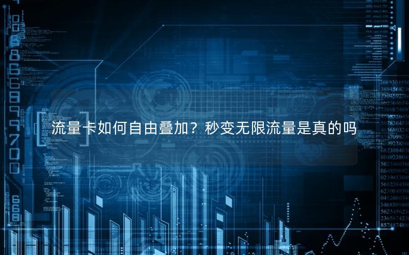 流量卡如何自由叠加？秒变无限流量是真的吗