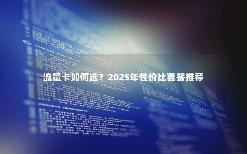 流量卡如何选？2025年性价比套餐推荐