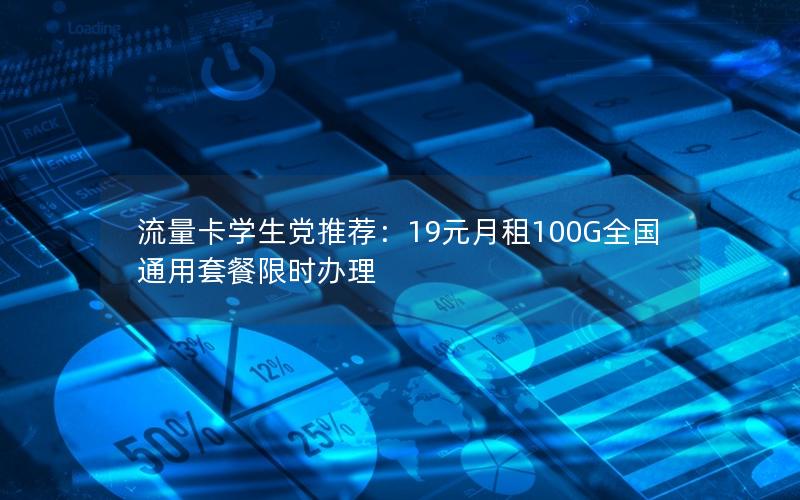 流量卡学生党推荐：19元月租100G全国通用套餐限时办理