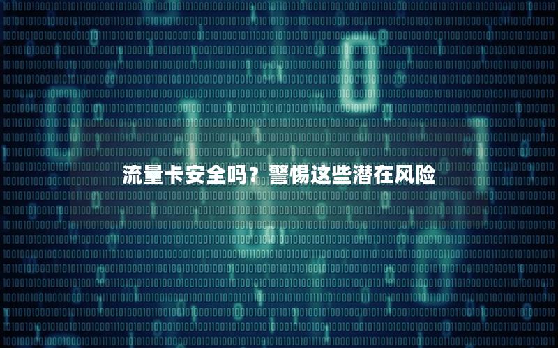 流量卡安全吗？警惕这些潜在风险