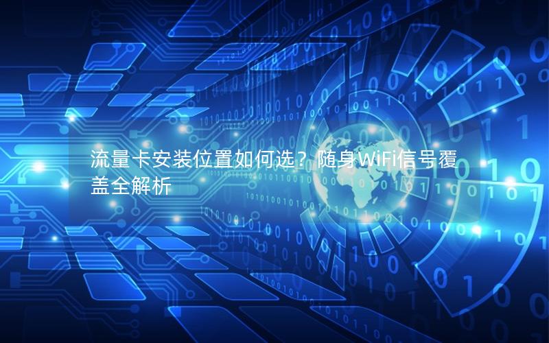 流量卡安装位置如何选？随身WiFi信号覆盖全解析