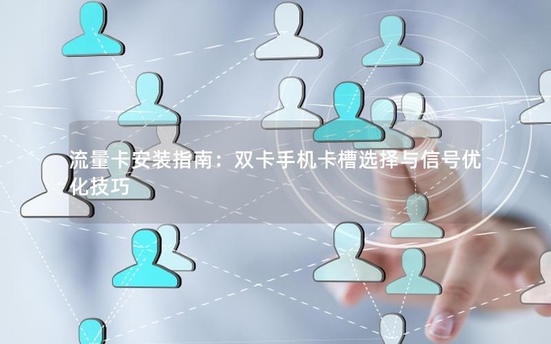 流量卡安装指南：双卡手机卡槽选择与信号优化技巧