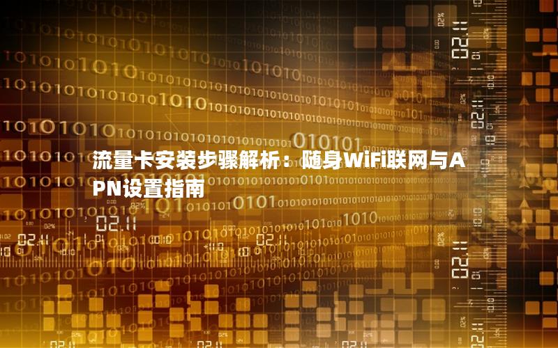 流量卡安装步骤解析：随身WiFi联网与APN设置指南
