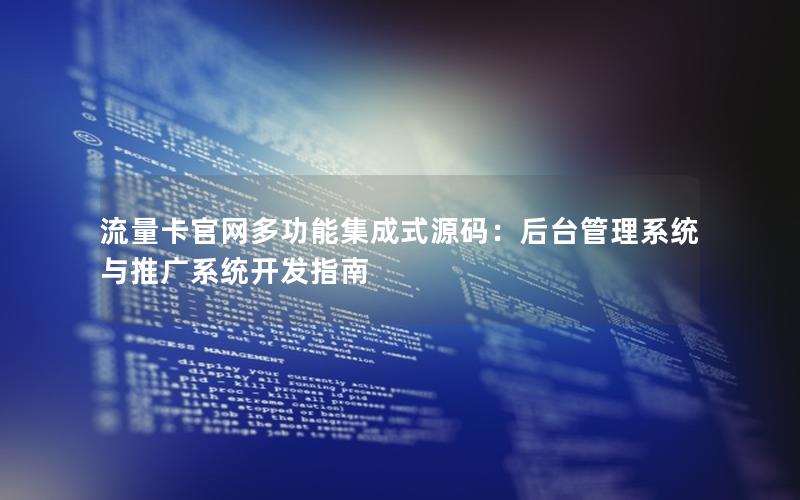 流量卡官网多功能集成式源码：后台管理系统与推广系统开发指南