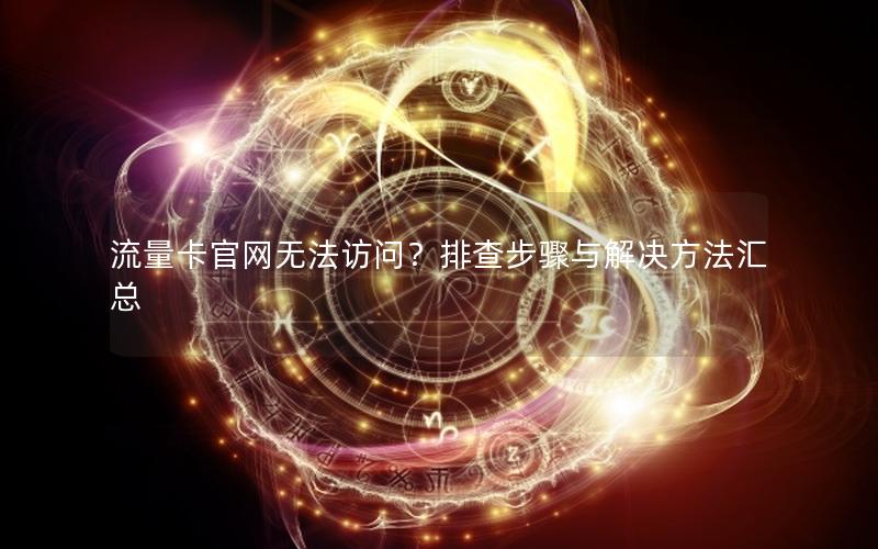 流量卡官网无法访问？排查步骤与解决方法汇总