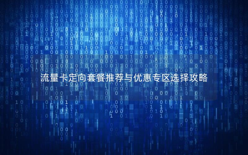流量卡定向套餐推荐与优惠专区选择攻略