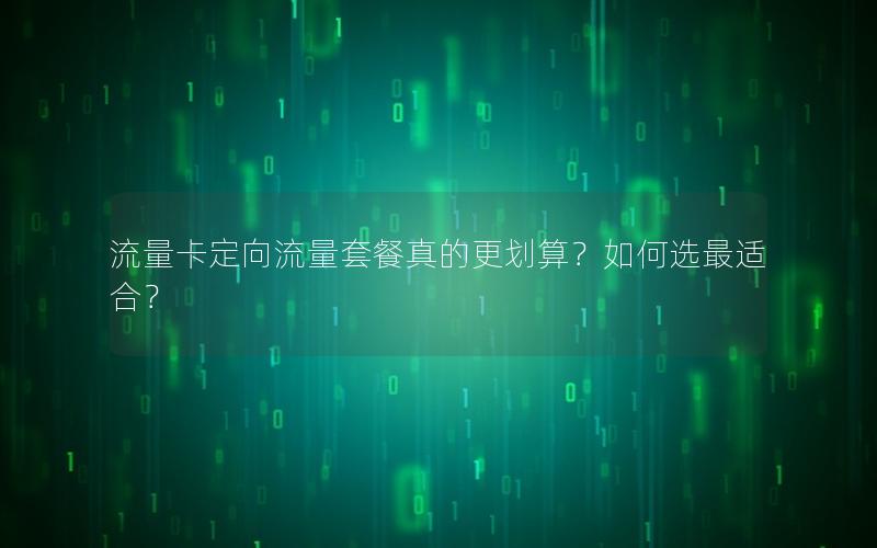 流量卡定向流量套餐真的更划算？如何选最适合？
