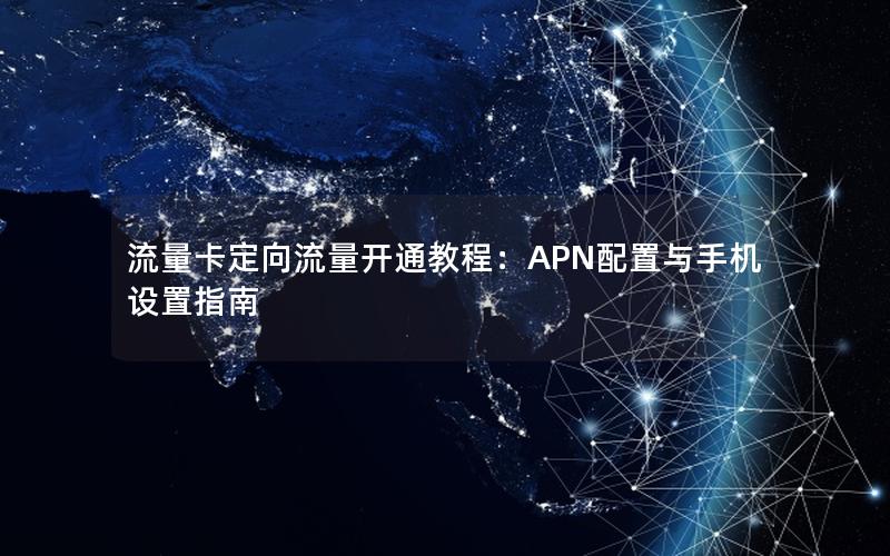 流量卡定向流量开通教程：APN配置与手机设置指南