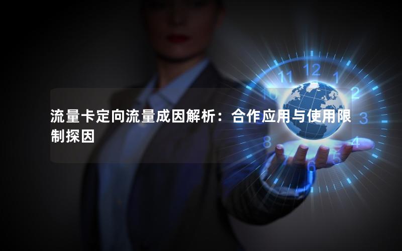 流量卡定向流量成因解析：合作应用与使用限制探因