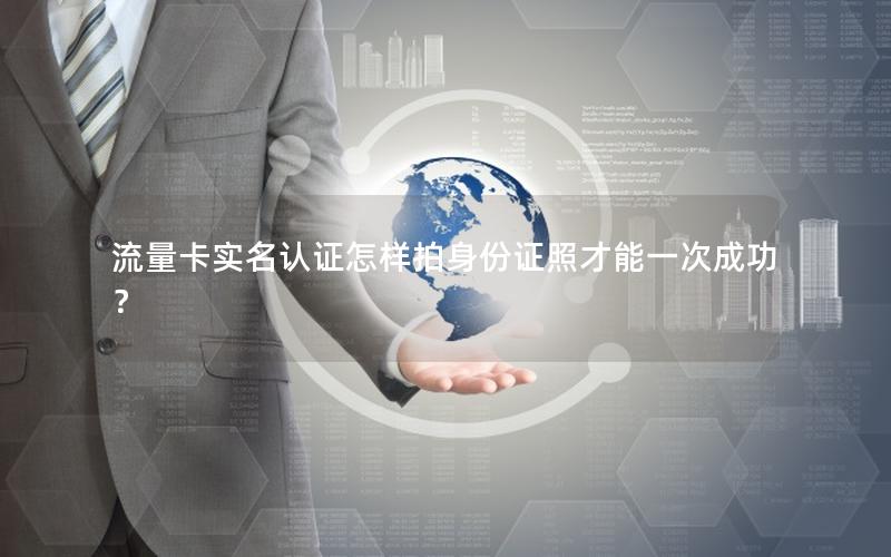 流量卡实名认证怎样拍身份证照才能一次成功？