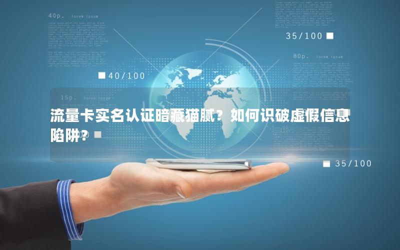 流量卡实名认证暗藏猫腻？如何识破虚假信息陷阱？