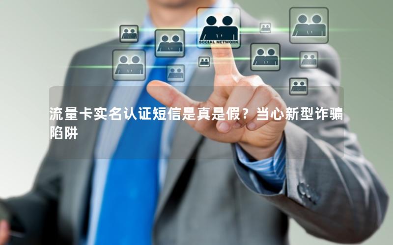 流量卡实名认证短信是真是假？当心新型诈骗陷阱