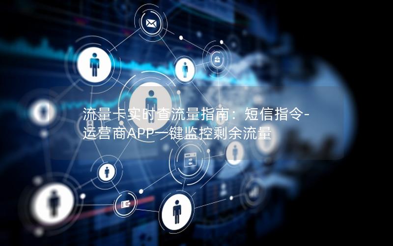 流量卡实时查流量指南：短信指令-运营商APP一键监控剩余流量