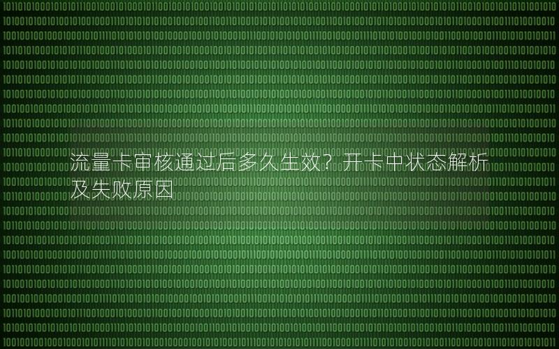 流量卡审核通过后多久生效？开卡中状态解析及失败原因