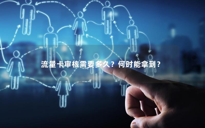流量卡审核需要多久？何时能拿到？