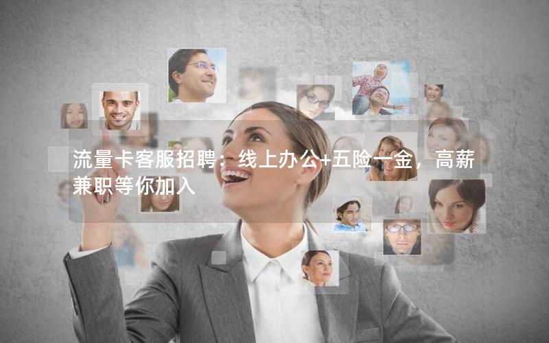 流量卡客服招聘：线上办公+五险一金，高薪兼职等你加入