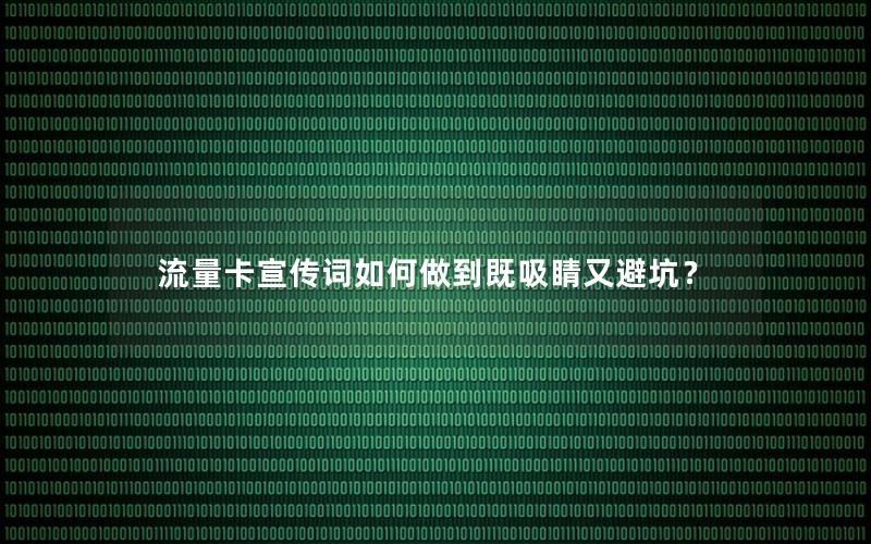 流量卡宣传词如何做到既吸睛又避坑？
