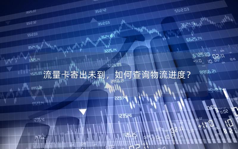 流量卡寄出未到，如何查询物流进度？