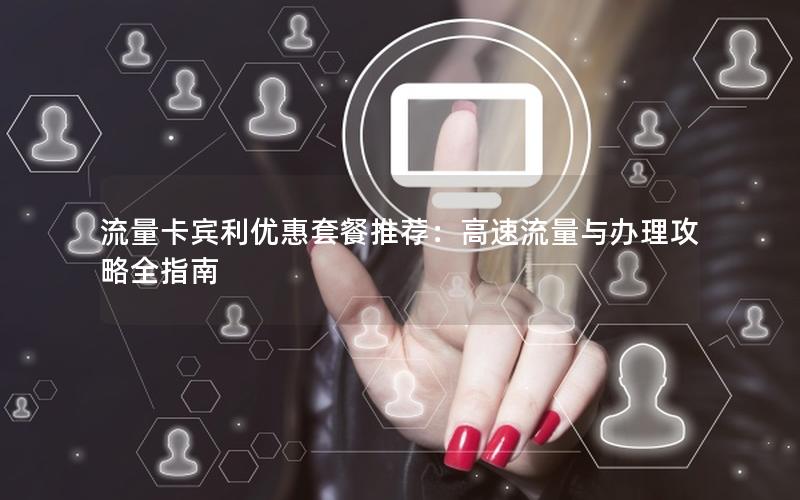 流量卡宾利优惠套餐推荐：高速流量与办理攻略全指南