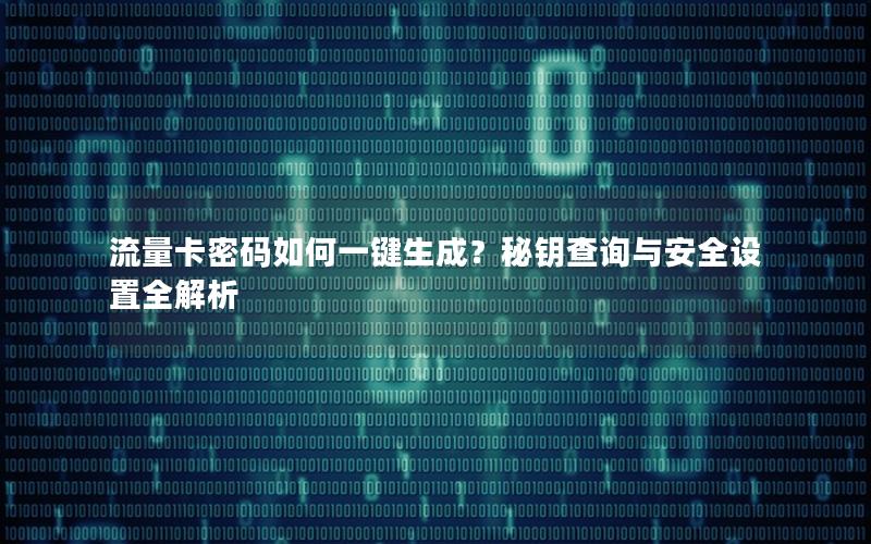 流量卡密码如何一键生成？秘钥查询与安全设置全解析