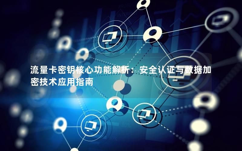 流量卡密钥核心功能解析：安全认证与数据加密技术应用指南