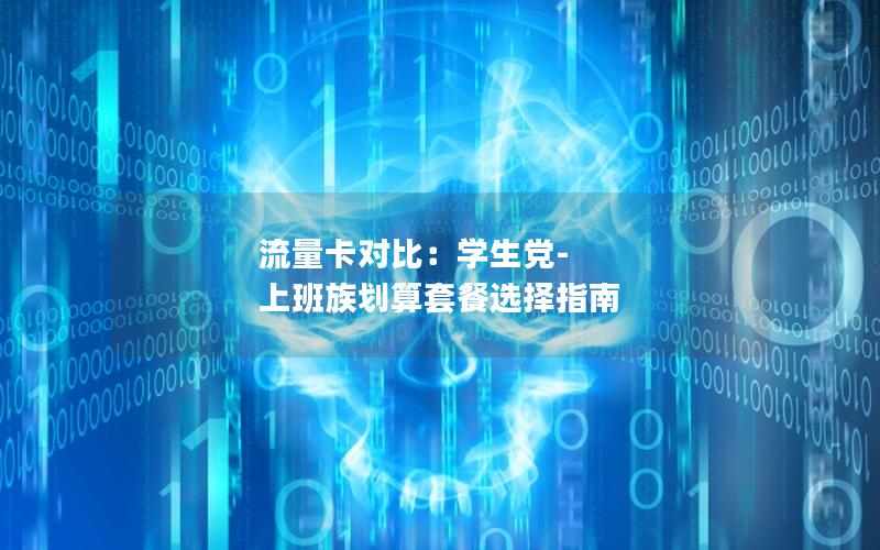 流量卡对比：学生党-上班族划算套餐选择指南