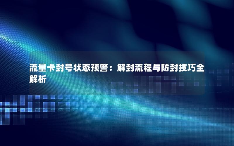流量卡封号状态预警：解封流程与防封技巧全解析