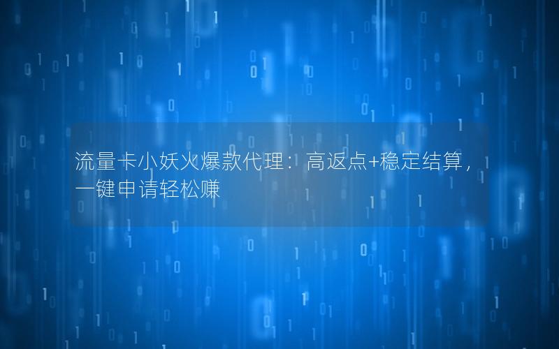 流量卡小妖火爆款代理：高返点+稳定结算，一键申请轻松赚