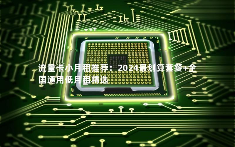 流量卡小月租推荐：2024最划算套餐+全国通用低月租精选