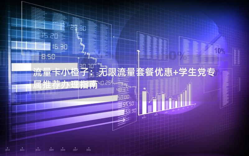 流量卡小橙子：无限流量套餐优惠+学生党专属推荐办理指南