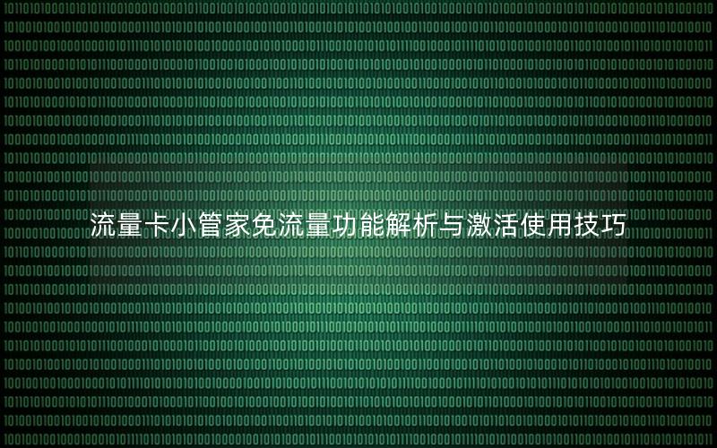 流量卡小管家免流量功能解析与激活使用技巧