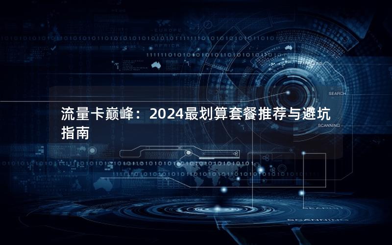流量卡巅峰：2024最划算套餐推荐与避坑指南