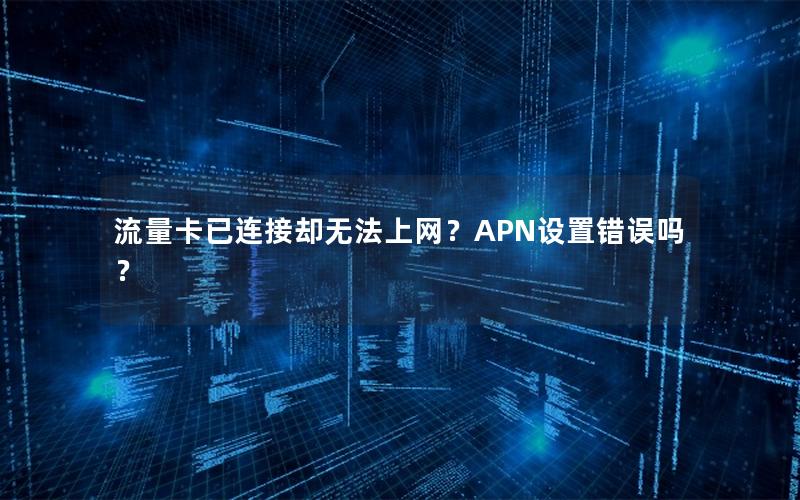 流量卡已连接却无法上网？APN设置错误吗？