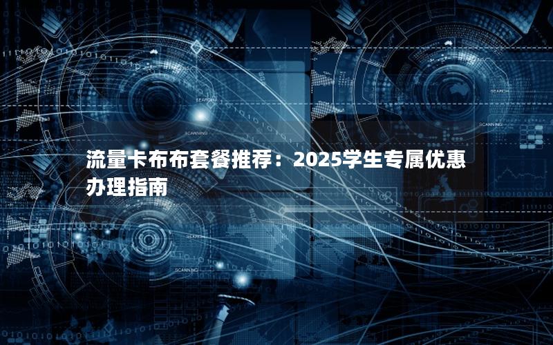 流量卡布布套餐推荐：2025学生专属优惠办理指南
