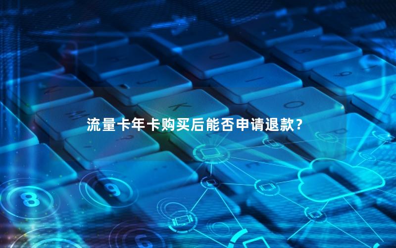流量卡年卡购买后能否申请退款？