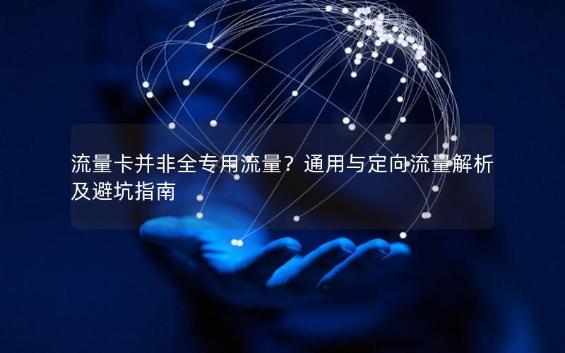 流量卡并非全专用流量？通用与定向流量解析及避坑指南