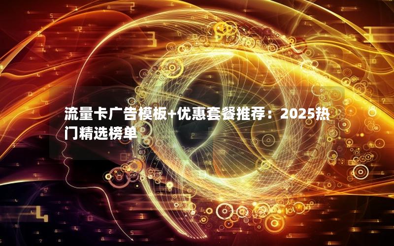 流量卡广告模板+优惠套餐推荐：2025热门精选榜单