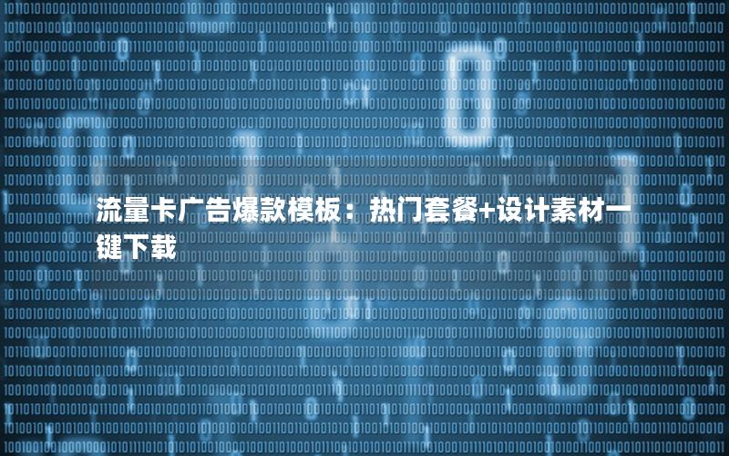 流量卡广告爆款模板：热门套餐+设计素材一键下载