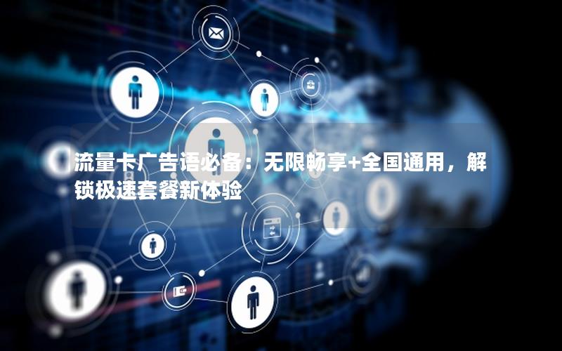 流量卡广告语必备：无限畅享+全国通用，解锁极速套餐新体验