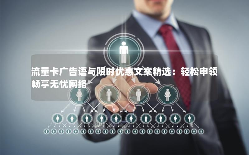 流量卡广告语与限时优惠文案精选：轻松申领畅享无忧网络