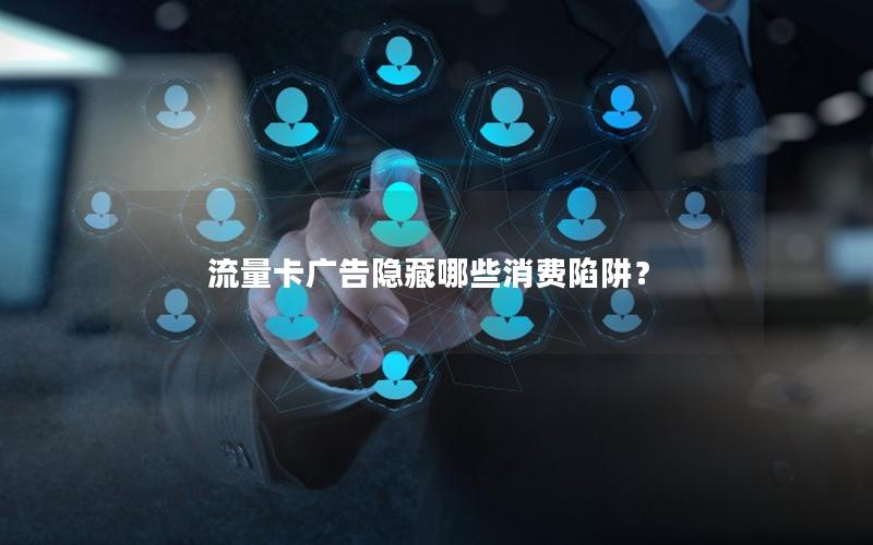 流量卡广告隐藏哪些消费陷阱？