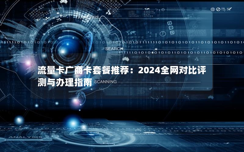 流量卡广商卡套餐推荐：2024全网对比评测与办理指南