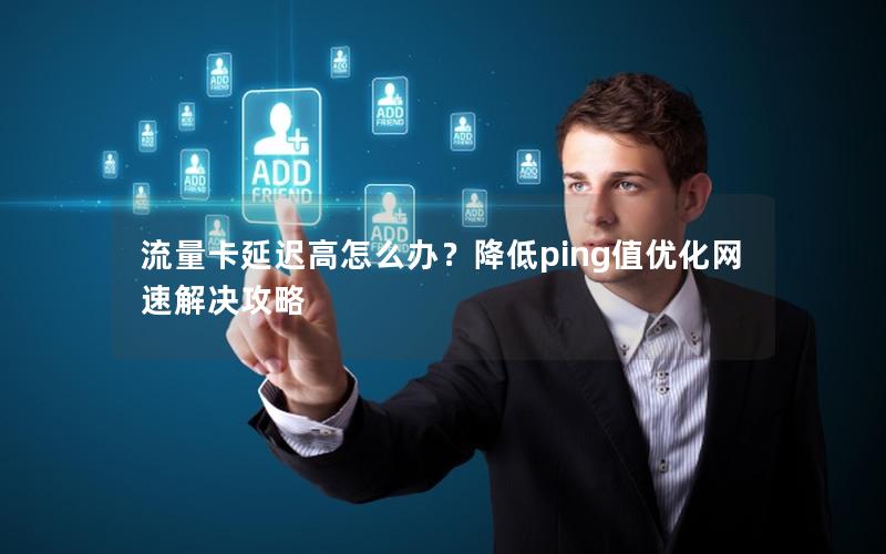 流量卡延迟高怎么办？降低ping值优化网速解决攻略