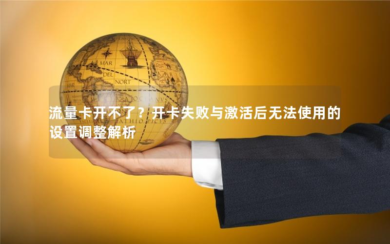 流量卡开不了？开卡失败与激活后无法使用的设置调整解析