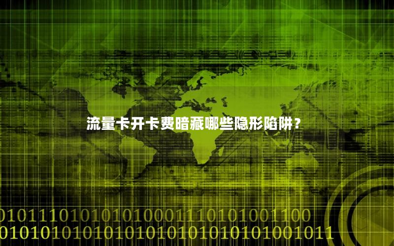流量卡开卡费暗藏哪些隐形陷阱？