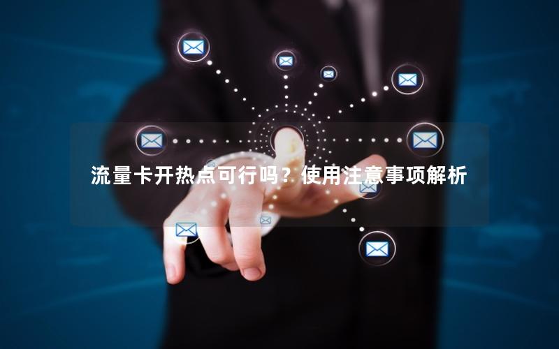 流量卡开热点可行吗？使用注意事项解析
