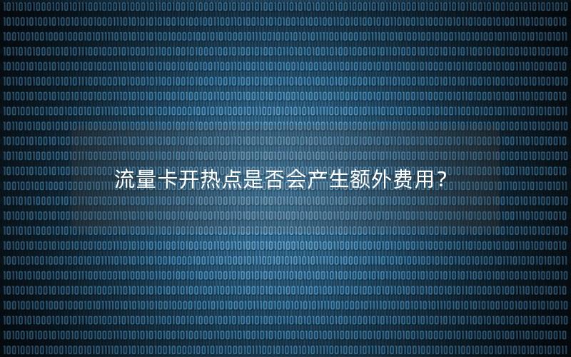 流量卡开热点是否会产生额外费用？